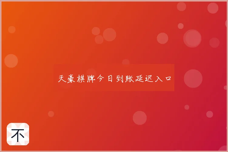 天豪棋牌今日到账延迟入口