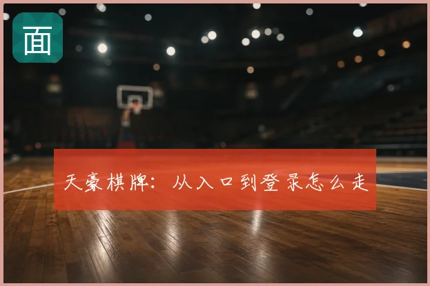 天豪棋牌：从入口到登录怎么走